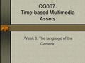 CG087. Time-based Multimedia Assets Week 8. The language of the Camera.