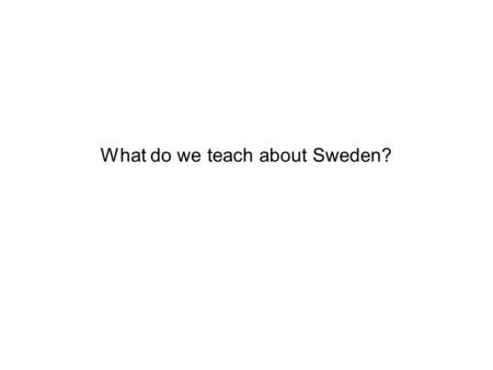 What do we teach about Sweden?. Finland as a part of Sweden In general Sweden is described as superior and forward-looking and progressive compared to.