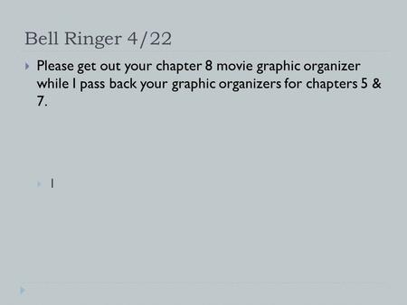Bell Ringer 4/22  Please get out your chapter 8 movie graphic organizer while I pass back your graphic organizers for chapters 5 & 7.  1.