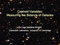 Cepheid Variables: Measuring the distance of Galaxies Dr Lisa Jardine-Wright Cavendish Laboratory, University of Cambridge.