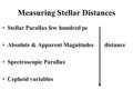 Measuring Stellar Distances Stellar Parallax few hundred pc Absolute & Apparent Magnitudes distance Spectroscopic Parallax Cepheid variables.