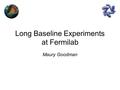 Long Baseline Experiments at Fermilab Maury Goodman.