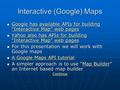 Interactive (Google) Maps Google has available APIs for building “Interactive Map” web pages Google has available APIs for building “Interactive Map” web.