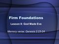 Firm Foundations Lesson 8: God Made Eve Memory verse: Genesis 2:23-24.