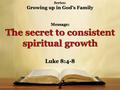 Series: Growing up in God’s Family Luke 8:4-8. Growing up in God’s Family 4 When a large crowd was coming together, and those from the various cities.