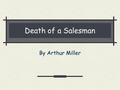 Death of a Salesman By Arthur Miller. Arthur Miller-Background October 17, 1915 – February 10, 2005 American playwright who combined in his works social.