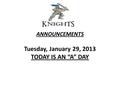 ANNOUNCEMENTS Tuesday, January 29, 2013 TODAY IS AN “A” DAY.