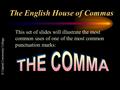 © Capital Community College The English House of Commas This set of slides will illustrate the most common uses of one of the most common punctuation.