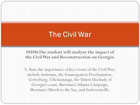 SS8H6 The student will analyze the impact of the Civil War and Reconstruction on Georgia. b. State the importance of key events of the Civil War; include.