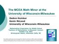 The MCEA Math Minor at the University of Wisconsin-Milwaukee DeAnn Huinker Kevin McLeod University of Wisconsin-Milwaukee Mathematical Preparation for.