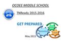 OCOEE MIDDLE SCHOOL TNReady 2015-2016 GET PREPARED … May 2015.