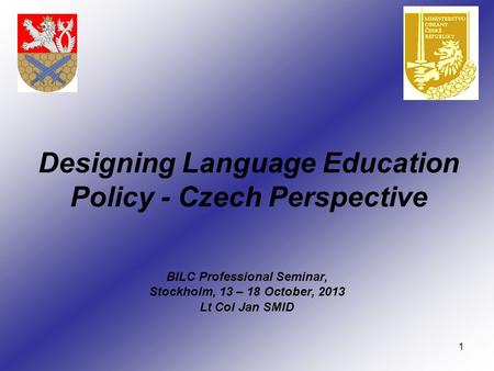 1 Designing Language Education Policy - Czech Perspective BILC Professional Seminar, Stockholm, 13 – 18 October, 2013 Lt Col Jan SMID.