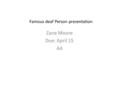 Zane Moore Due: April 15 A4 Famous deaf Person presentation.