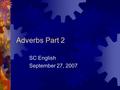 Adverbs Part 2 SC English September 27, 2007. Fill in the blanks  Adverbs modify: 1. 2. 3.  Words that end in ____ usually are adverbs.  Examples: