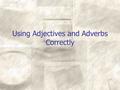 Using Adjectives and Adverbs Correctly. What are adjectives? Adjectives describe the nouns or pronouns These words are all adjectives A hot day A happy.