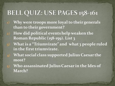 1) Why were troops more loyal to their generals than to their government? 2) How did political events help weaken the Roman Republic (158-159). List 3.
