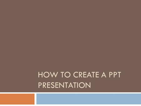 HOW TO CREATE A PPT PRESENTATION. Main Title Slides  Each group should have a main Title Slide  Main Topic Slide should include:  Title of presentation.