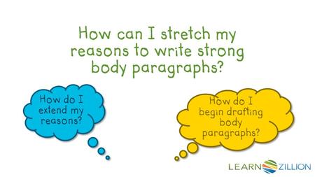 How can I stretch my reasons to write strong body paragraphs? How do I extend my reasons? How do I extend my reasons? How do I begin drafting body paragraphs?