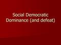 Social Democratic Dominance (and defeat). Social Democratic Dominance Were in power from 1932-1976 Were in power from 1932-1976 Then 1982-1991 Then 1982-1991.