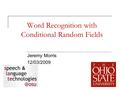 1 Word Recognition with Conditional Random Fields Jeremy Morris 12/03/2009.