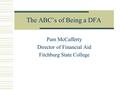 The ABC’s of Being a DFA Pam McCafferty Director of Financial Aid Fitchburg State College.