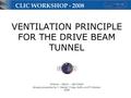 VENTILATION PRINCIPLE FOR THE DRIVE BEAM TUNNEL M Nonis – EN/CV – 28/7/2009 Already presented by C. Martel/ J Inigo Golfin on15 th October 2008 CLIC WORKSHOP.