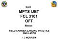Event Mission MPTS IJET FCL 3101 OFT FIELD CARRIER LANDING PRACTICE SIMULATOR 1.3 HOURS/X.