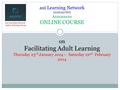 Aui Learning Network (auiLearNet) Announces ONLINE COURSE on Facilitating Adult Learning Thursday 23 rd January 2014 – Saturday 22 nd February 2014 aui.