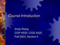 Course Introduction Andy Wang COP 4530 / CGS 5425 Fall 2003, Section 4.