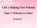 Section D Unit 1 Making New Friends Topic 1 Welcome to China!