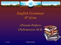 14.01.04English Grammar1 English Grammar 6 th form «Present Perfect» Chebotaryova M.M.