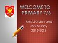 Miss Gordon and Mrs Murray 2015-2016. Our Expectations  Now that the pupils are in Primary 7 and 6, there will be an expectation of all children to respect.