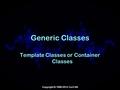 Copyright © 1999-2014 Curt Hill Generic Classes Template Classes or Container Classes.