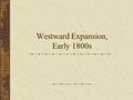 Westward Expansion, Early 1800s. James Monroe – 5 th President.