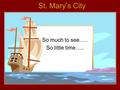 St. Mary’s City So much to see….. So little time…..