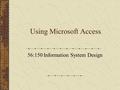 Using Microsoft Access 56:150 Information System Design.