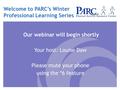 Welcome to PARC’s Winter Professional Learning Series Our webinar will begin shortly Your host: Louise Daw Please mute your phone using the *6 feature.