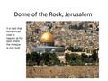 Dome of the Rock, Jerusalem It is held that Muhammad rose to heaven at the spot where the mosque is now built.