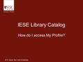 IESE Library. Your Link to Knowledge IESE Library Catalog How do I access My Profile?