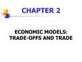 CHAPTER 2 ECONOMIC MODELS: TRADE-OFFS AND TRADE. Welcome to ECON 2301 Principles of Macroeconomics Dr. Frank Jacobson Mr. Stuckey Week 2 Class 2.