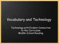 Vocabulary and Technology Technology with Evident Connection to the Curriculum Middle School Reading.