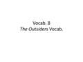 Vocab. 8 The Outsiders Vocab.. The words this week are part of The Outsiders! You will see them in the text as you read. You will need to know the definitions.
