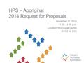 HPS – Aboriginal 2014 Request for Proposals November 21, 2014 1:00 – 4:00 p.m. Location: McDougall Centre (455 6 St. SW)