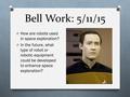 Bell Work: 5/11/15 O How are robots used in space exploration? O In the future, what type of robot or robotic equipment could be developed to enhance space.