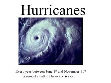 Every year between June 1 st and November 30 th commonly called Hurricane season. Hurricanes.