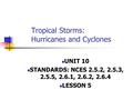 Tropical Storms: Hurricanes and Cyclones UNIT 10 STANDARDS: NCES 2.5.2, 2.5.3, 2.5.5, 2.6.1, 2.6.2, 2.6.4 LESSON 5.