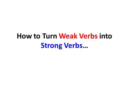 How to Turn Weak Verbs into Strong Verbs…. Change Verb Phrases to Single Word Action Verbs (you may need to revise progressive tenses to past or present.