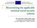 Determining the applicable national social security scheme An overview of the main rules in Regulations n° 883/2004 & 987/2009, …but also in Regulations.