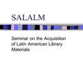 SALALM Seminar on the Acquisition of Latin American Library Materials.