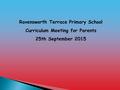 Ravensworth Terrace Primary School Curriculum Meeting for Parents 25th September 2015.